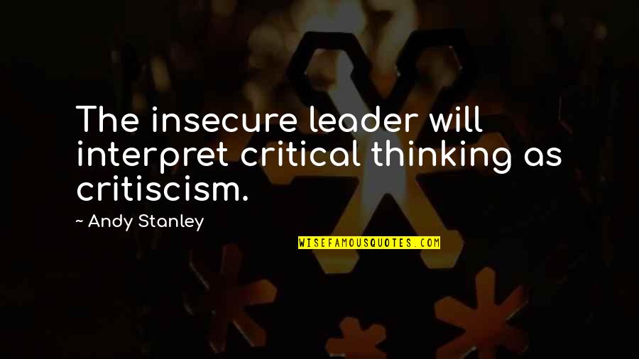 Insecure Leader Quotes By Andy Stanley: The insecure leader will interpret critical thinking as