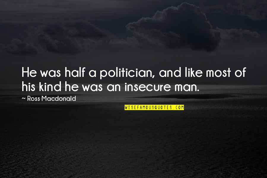 Insecure Man Quotes By Ross Macdonald: He was half a politician, and like most