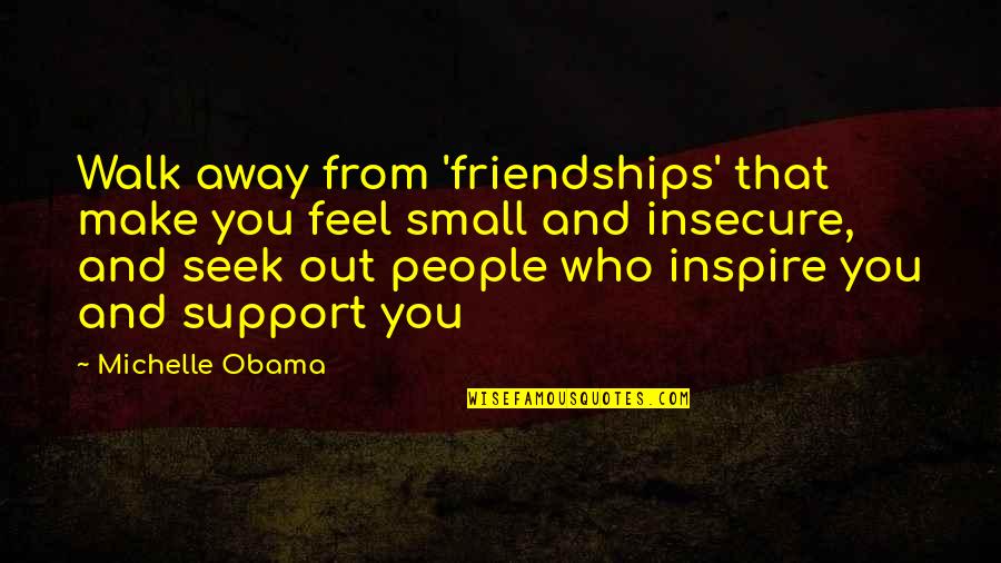 Insecure People Quotes By Michelle Obama: Walk away from 'friendships' that make you feel