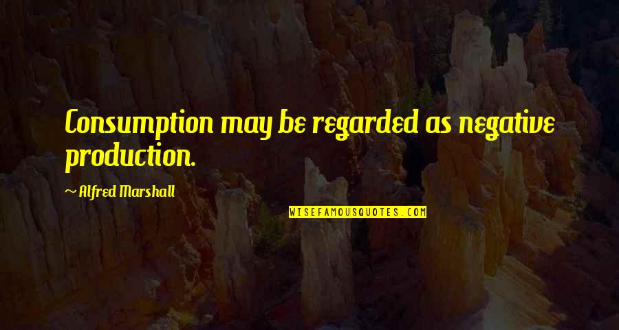 Insecurities Can Ruin Relationship Quotes By Alfred Marshall: Consumption may be regarded as negative production.