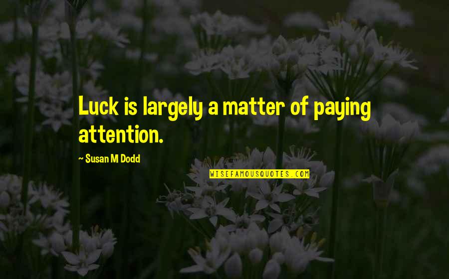 Insecurities Tumblr Quotes By Susan M Dodd: Luck is largely a matter of paying attention.