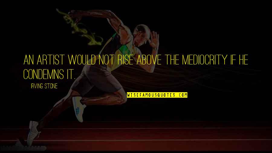 Insecurity And Envy Quotes By Irving Stone: An artist would not rise above the mediocrity