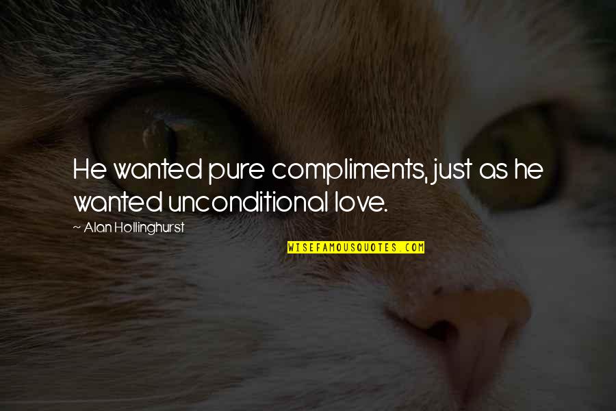 Insecurity In Love Quotes By Alan Hollinghurst: He wanted pure compliments, just as he wanted