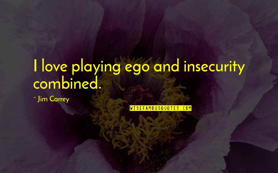 Insecurity In Love Quotes By Jim Carrey: I love playing ego and insecurity combined.