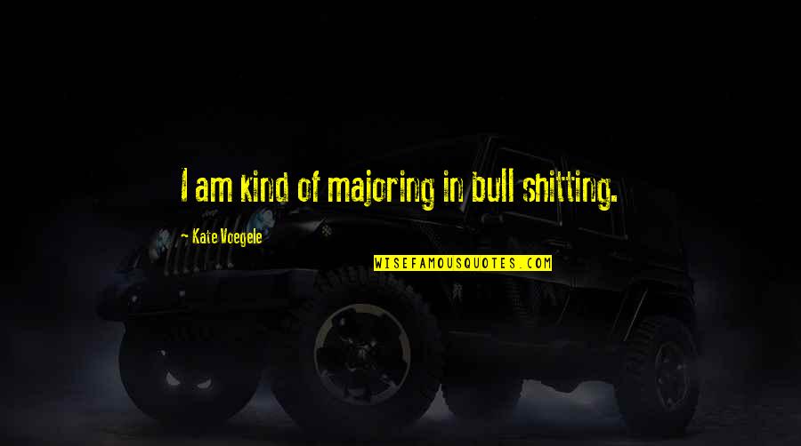 Insecurity In Love Quotes By Kate Voegele: I am kind of majoring in bull shitting.