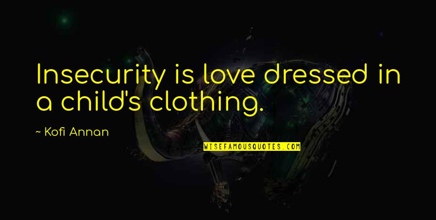 Insecurity In Love Quotes By Kofi Annan: Insecurity is love dressed in a child's clothing.