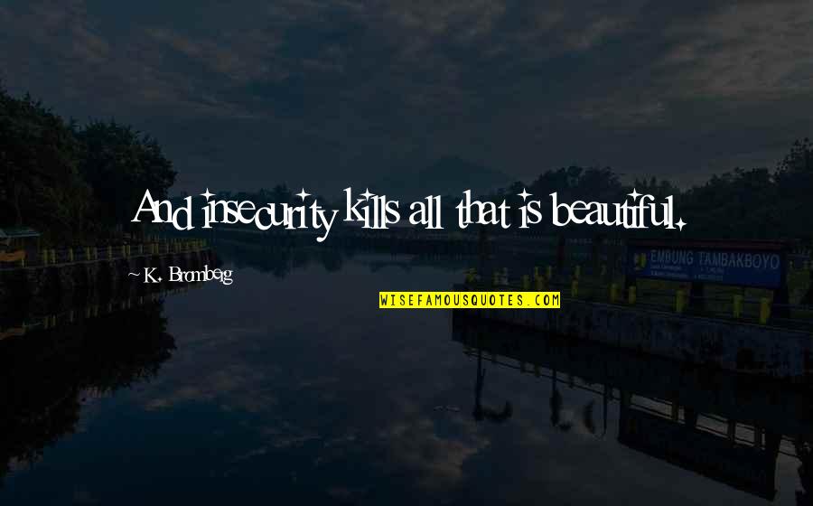 Insecurity Kills Quotes By K. Bromberg: And insecurity kills all that is beautiful.