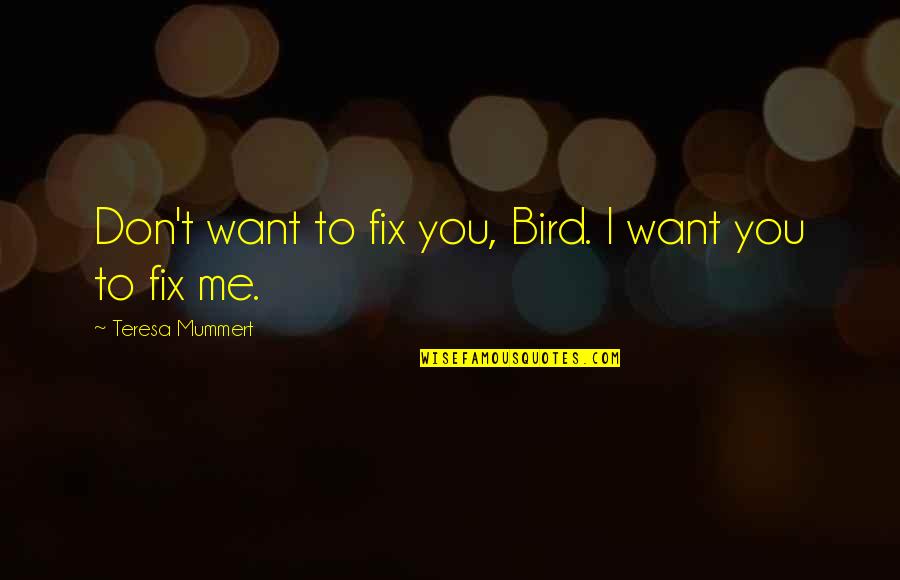 Insecurity Kills Quotes By Teresa Mummert: Don't want to fix you, Bird. I want