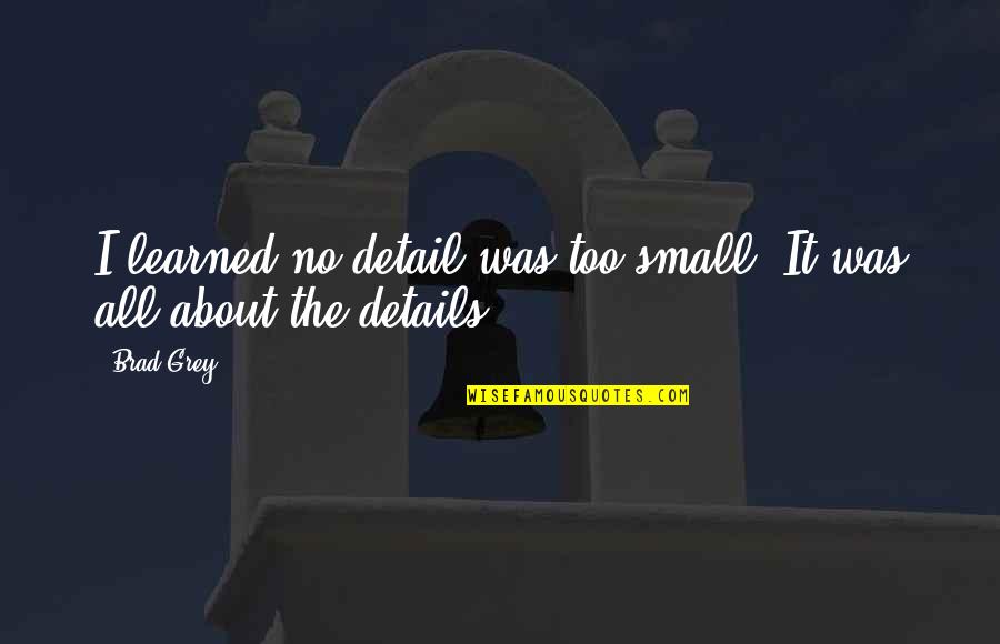 Insecurity Pic Quotes By Brad Grey: I learned no detail was too small. It