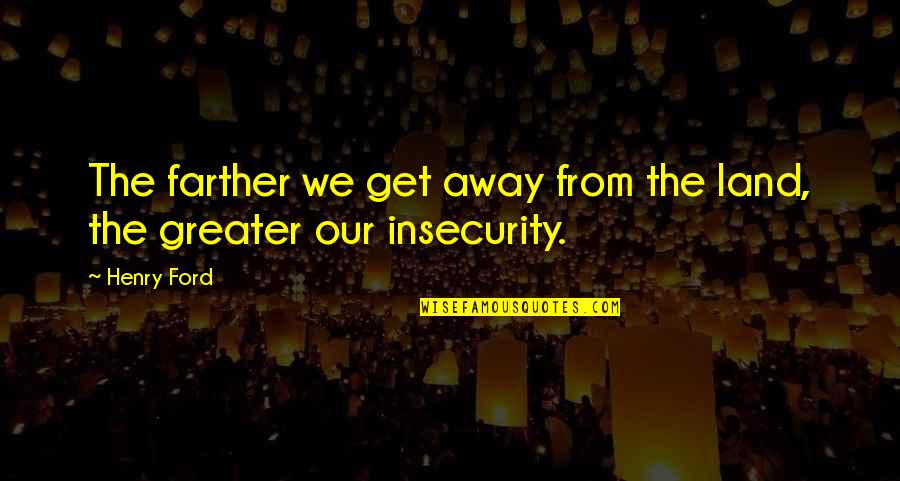 Insecurity Quotes By Henry Ford: The farther we get away from the land,