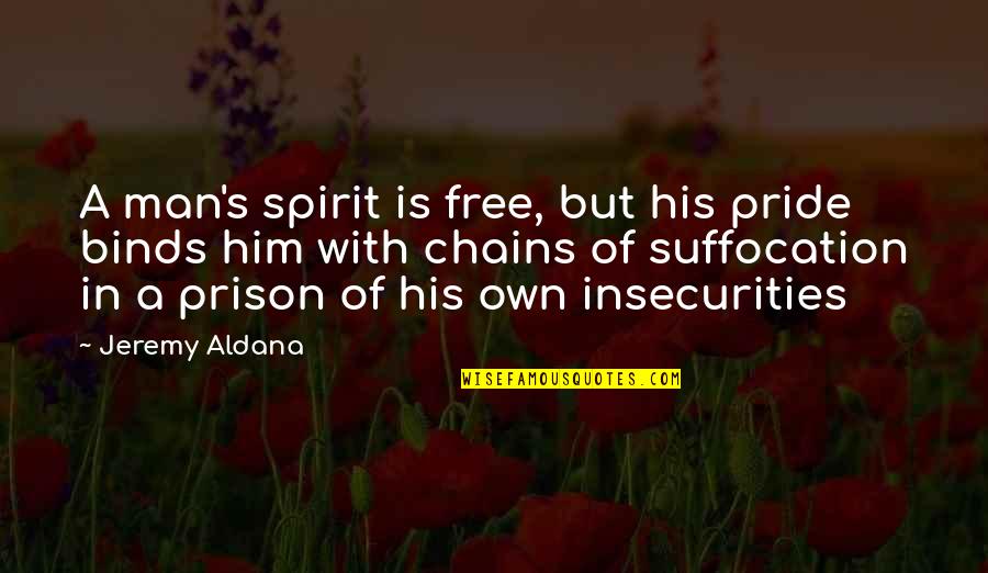 Insecurity Quotes By Jeremy Aldana: A man's spirit is free, but his pride