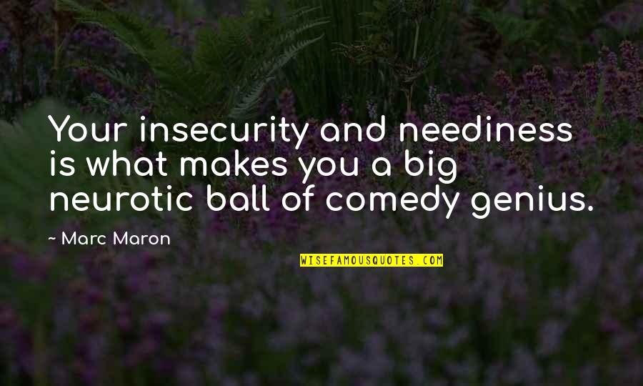 Insecurity Quotes By Marc Maron: Your insecurity and neediness is what makes you