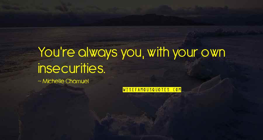 Insecurity Quotes By Michelle Chamuel: You're always you, with your own insecurities.