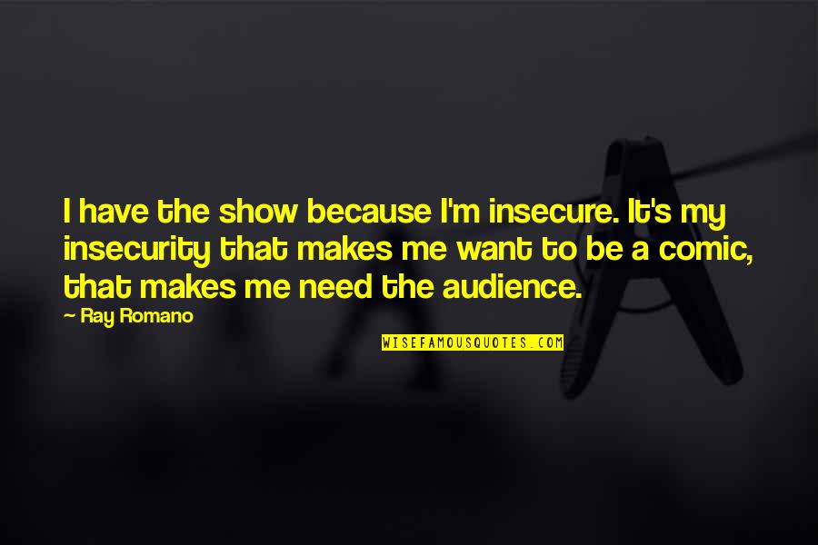 Insecurity Quotes By Ray Romano: I have the show because I'm insecure. It's