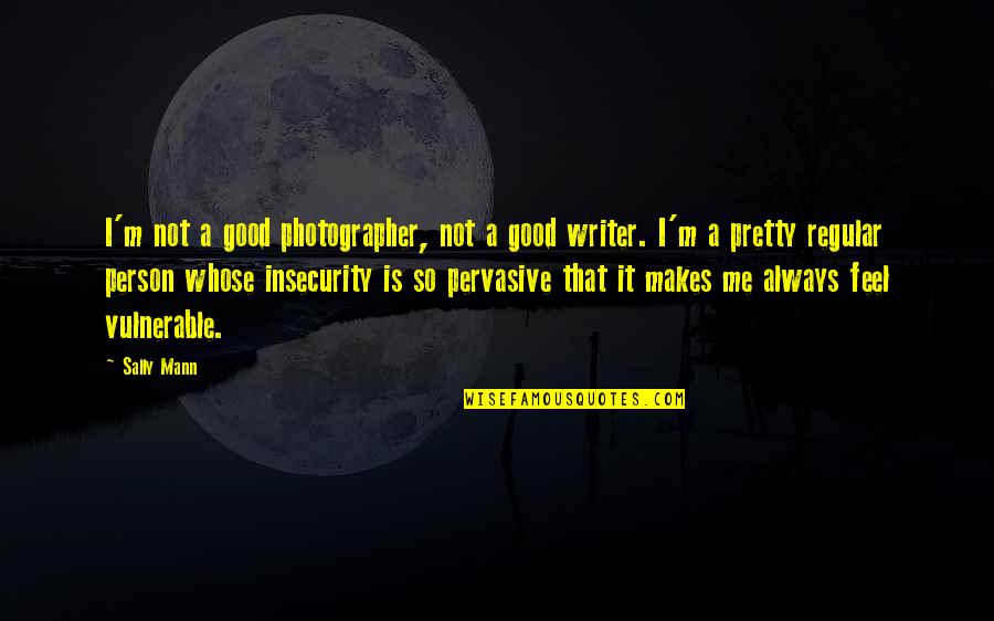 Insecurity Quotes By Sally Mann: I'm not a good photographer, not a good