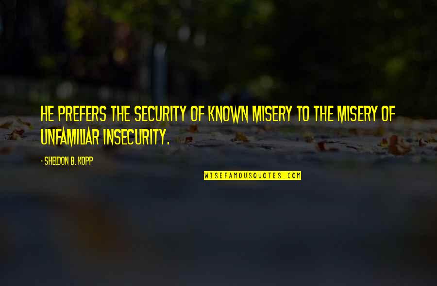 Insecurity Quotes By Sheldon B. Kopp: He prefers the security of known misery to