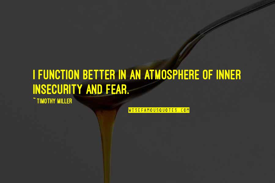 Insecurity Quotes By Timothy Miller: I function better in an atmosphere of inner