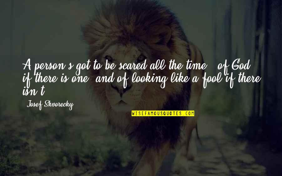 Inseguran A Quotes By Josef Skvorecky: A person's got to be scared all the