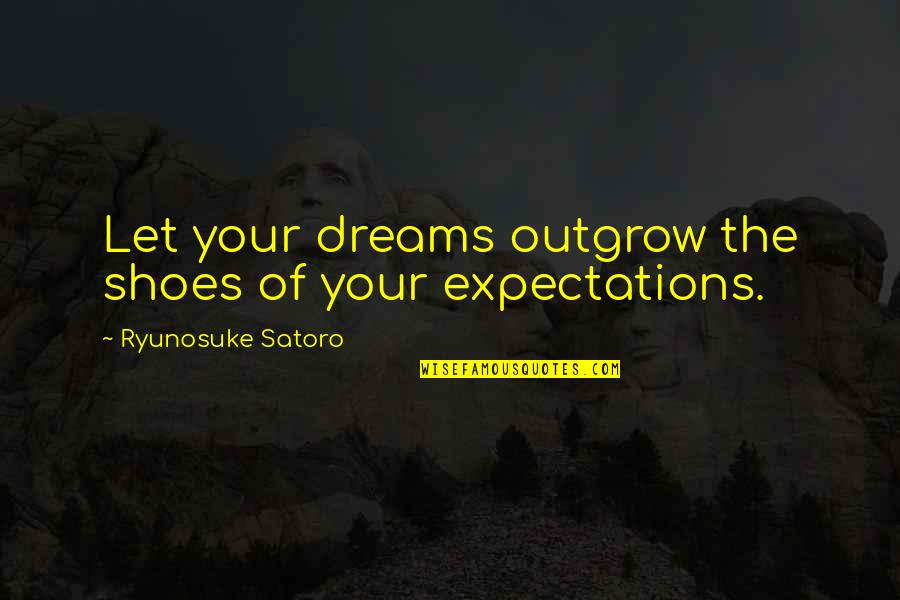 Inseguran A Quotes By Ryunosuke Satoro: Let your dreams outgrow the shoes of your Inseguran A Quotes By Ryunosuke Satoro: Let your dreams outgrow the shoes of your
