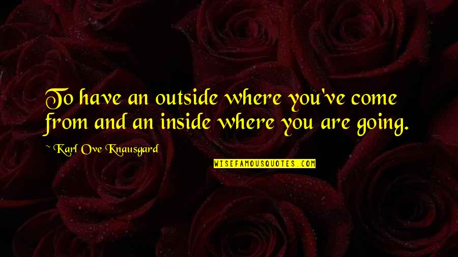 Inseminate Degeneracy Quotes By Karl Ove Knausgard: To have an outside where you've come from Inseminate Degeneracy Quotes By Karl Ove Knausgard: To have an outside where you've come from