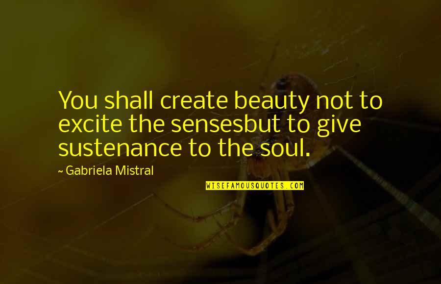 Inseminating Unconscious Girl Quotes By Gabriela Mistral: You shall create beauty not to excite the Inseminating Unconscious Girl Quotes By Gabriela Mistral: You shall create beauty not to excite the