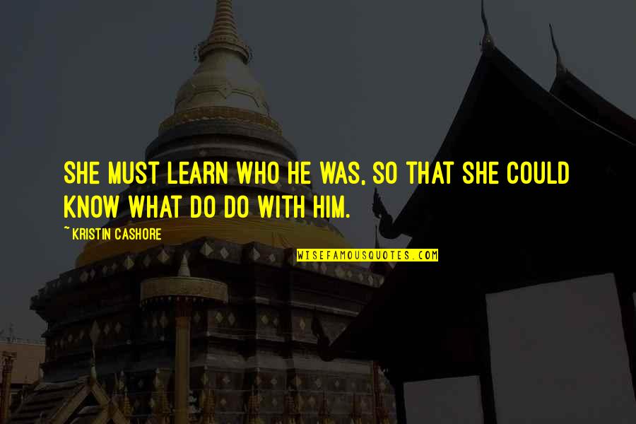 Insemnatate Dex Quotes By Kristin Cashore: She must learn who he was, so that Insemnatate Dex Quotes By Kristin Cashore: She must learn who he was, so that
