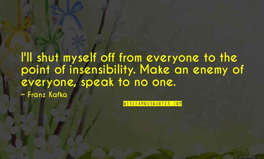 Insensibility Quotes By Franz Kafka: I'll shut myself off from everyone to the Insensibility Quotes By Franz Kafka: I'll shut myself off from everyone to the