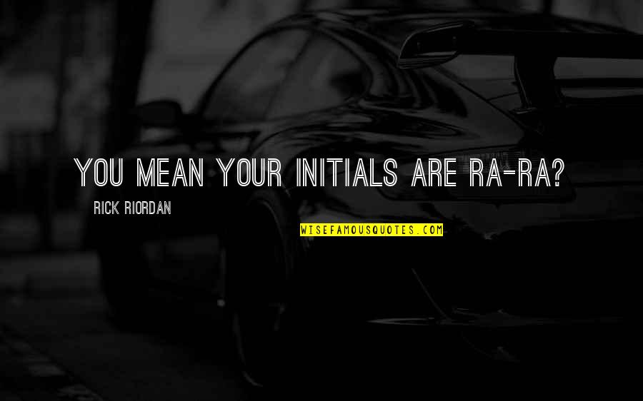 Insensibility Quotes By Rick Riordan: You mean your initials are RA-RA? Insensibility Quotes By Rick Riordan: You mean your initials are RA-RA?