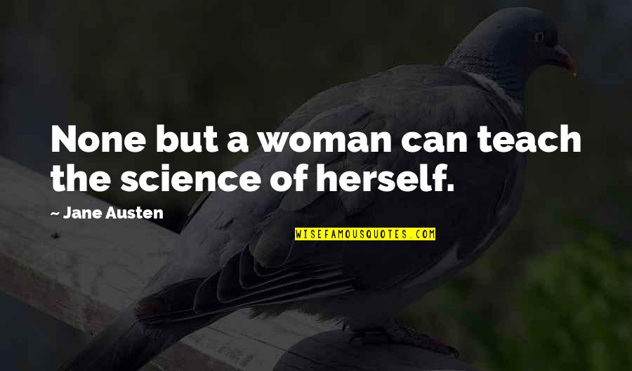 Insensibly Quotes By Jane Austen: None but a woman can teach the science Insensibly Quotes By Jane Austen: None but a woman can teach the science