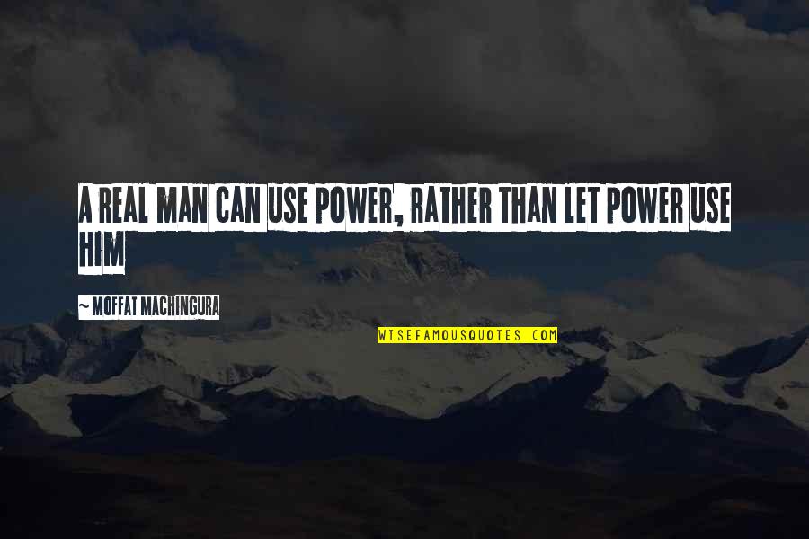 Insensitity Quotes By Moffat Machingura: A real man can use power, rather than