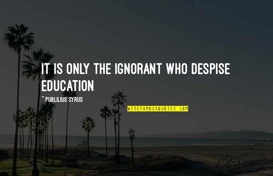 Insensitive Comments Quotes By Publilius Syrus: It is only the ignorant who despise education