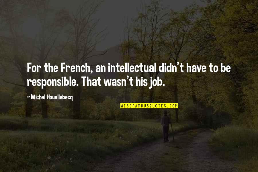 Insensitive Friends Quotes By Michel Houellebecq: For the French, an intellectual didn't have to