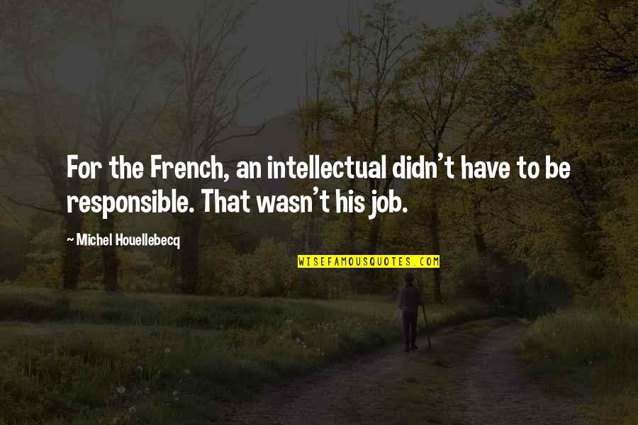 Insensitive Friends Quotes By Michel Houellebecq: For the French, an intellectual didn't have to Insensitive Friends Quotes By Michel Houellebecq: For the French, an intellectual didn't have to