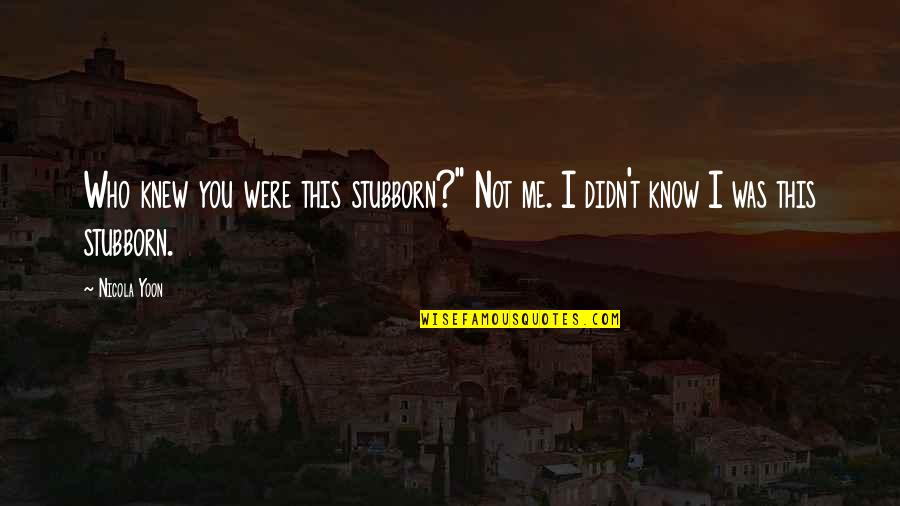 Insensitive Love Quotes By Nicola Yoon: Who knew you were this stubborn?" Not me.