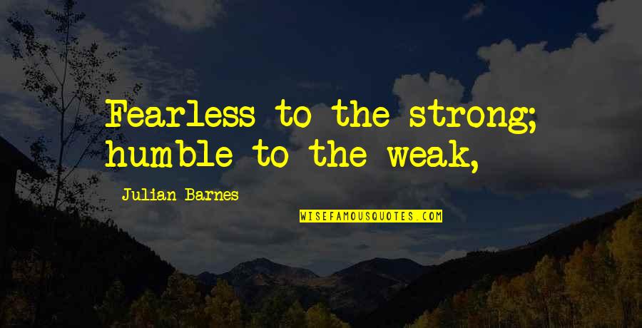 Inseparable Brothers Quotes By Julian Barnes: Fearless to the strong; humble to the weak,