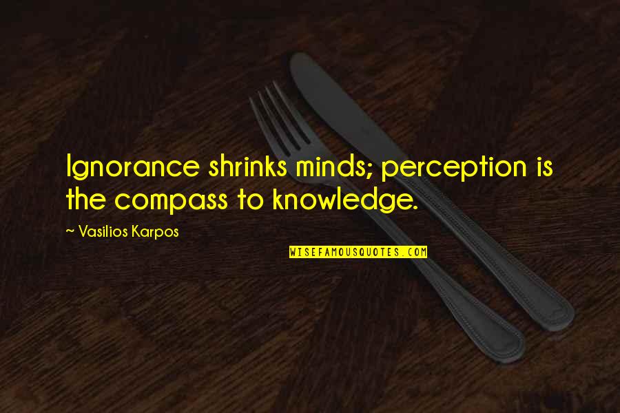 Inseparable Family Quotes By Vasilios Karpos: Ignorance shrinks minds; perception is the compass to