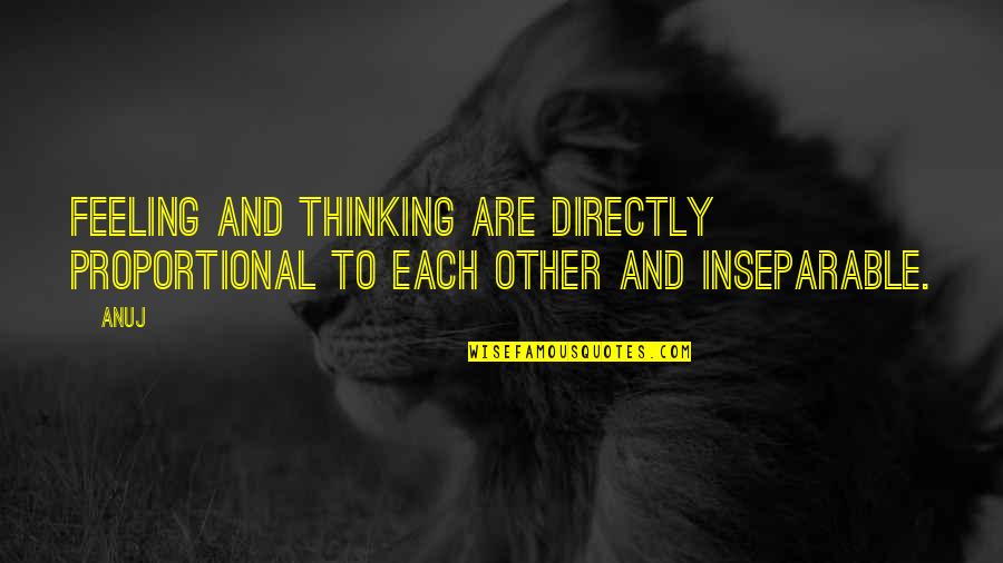 Inseparable Quotes By Anuj: Feeling and thinking are directly proportional to each