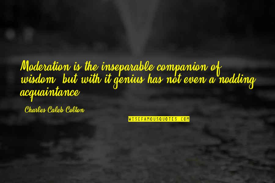 Inseparable Quotes By Charles Caleb Colton: Moderation is the inseparable companion of wisdom, but