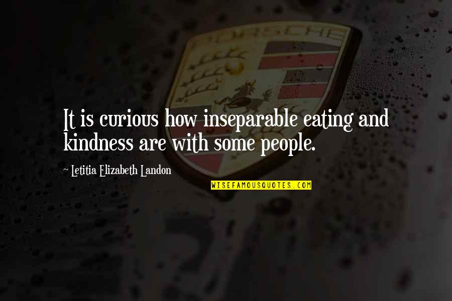 Inseparable Quotes By Letitia Elizabeth Landon: It is curious how inseparable eating and kindness