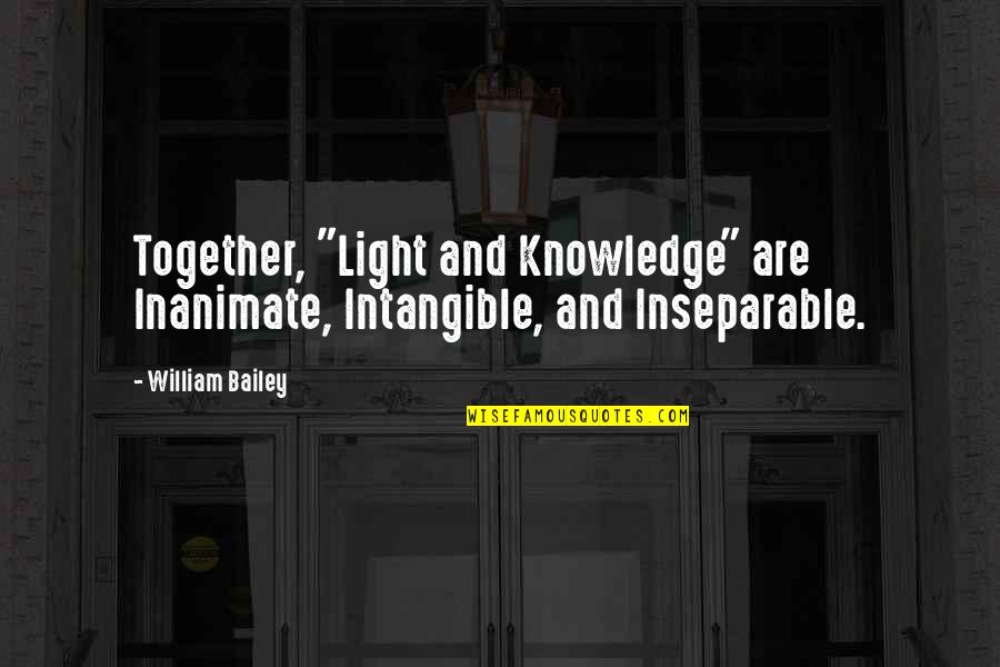 Inseparable Quotes By William Bailey: Together, "Light and Knowledge" are Inanimate, Intangible, and