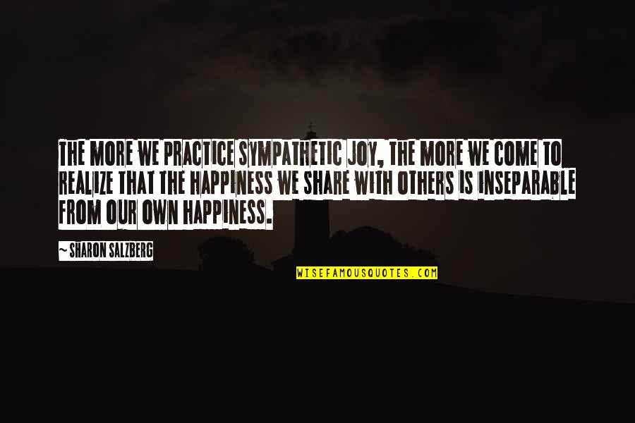 Inseparable Quotes Quotes By Sharon Salzberg: The more we practice sympathetic joy, the more