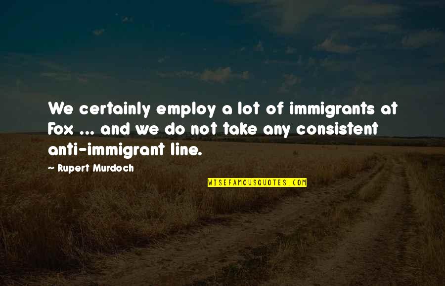 Inserts For Shoes Quotes By Rupert Murdoch: We certainly employ a lot of immigrants at