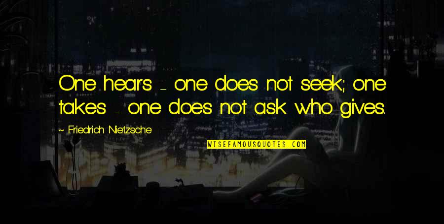 Inservible Rae Quotes By Friedrich Nietzsche: One hears - one does not seek; one Inservible Rae Quotes By Friedrich Nietzsche: One hears - one does not seek; one