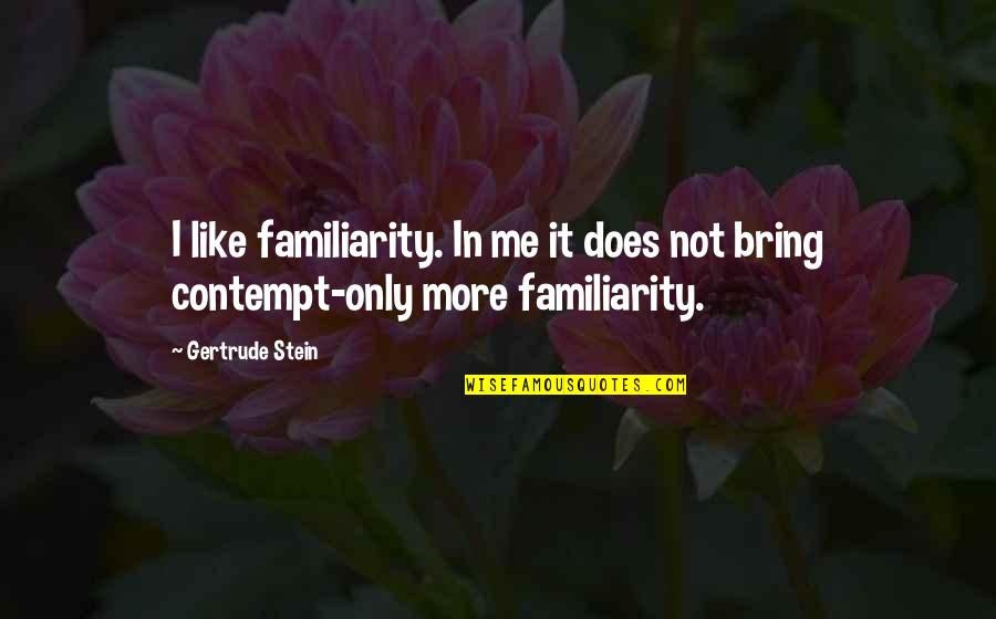 Inservice Quotes By Gertrude Stein: I like familiarity. In me it does not