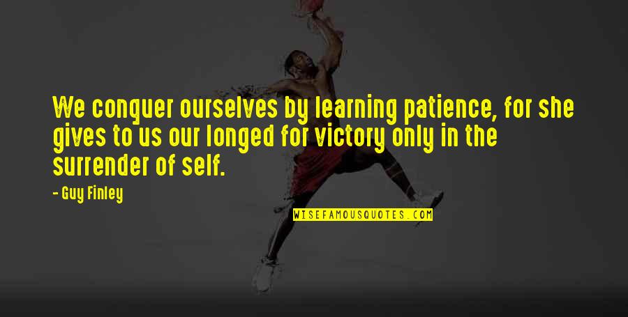 Insha Allah Quotes By Guy Finley: We conquer ourselves by learning patience, for she