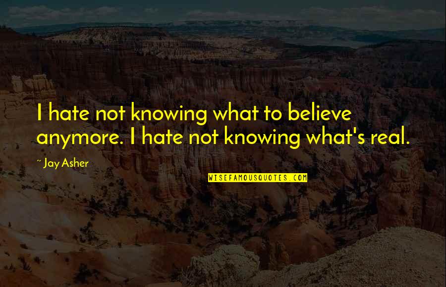 Insha Quotes By Jay Asher: I hate not knowing what to believe anymore.