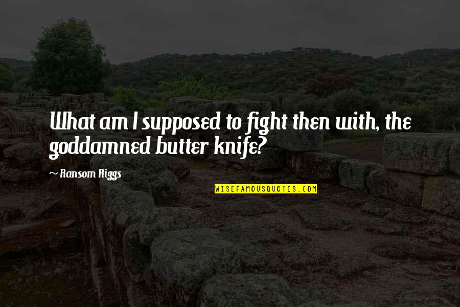 Inshallah Everything Will Be Fine Quotes By Ransom Riggs: What am I supposed to fight then with,