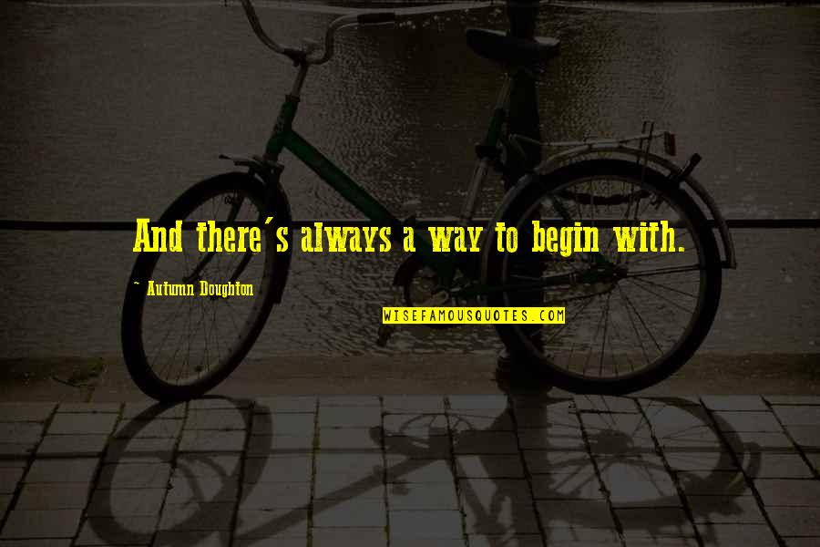 Inshirah Farhoud Quotes By Autumn Doughton: And there's always a way to begin with. Inshirah Farhoud Quotes By Autumn Doughton: And there's always a way to begin with.