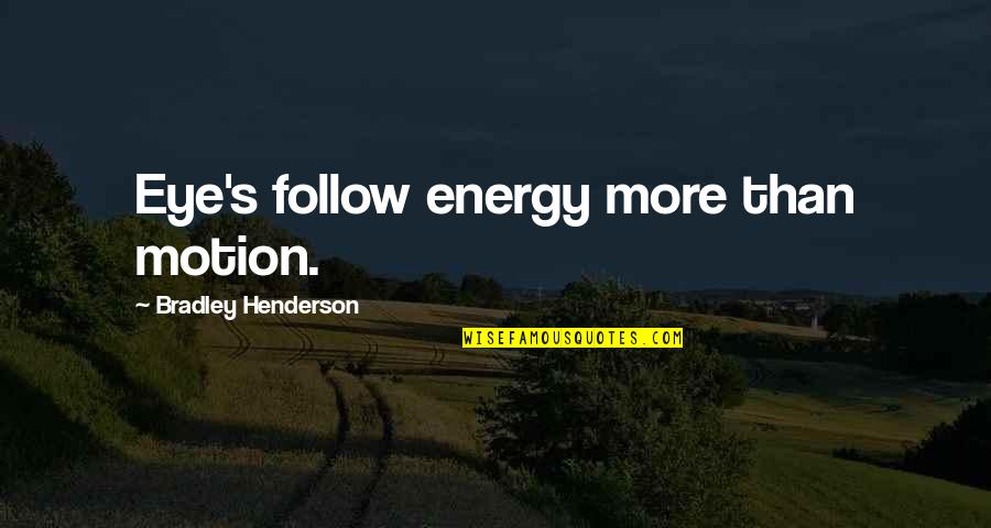 Inshirah Farhoud Quotes By Bradley Henderson: Eye's follow energy more than motion. Inshirah Farhoud Quotes By Bradley Henderson: Eye's follow energy more than motion.