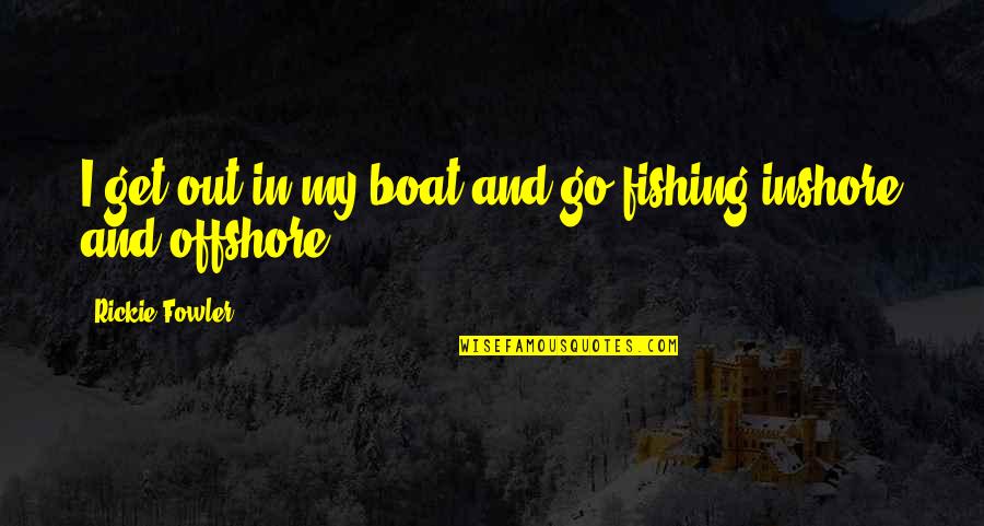 Inshore Quotes By Rickie Fowler: I get out in my boat and go Inshore Quotes By Rickie Fowler: I get out in my boat and go